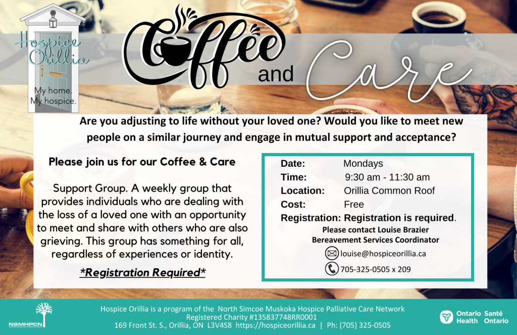 A weekly group that provides individuals who are dealing with the loss of a loved one with an opportunity to meet and share with others who are also grieving. This group has something for all, regardless of experiences or identity. *If you are interested in attending this group, or for more information, please contact us at 705-325-0505 or by email louise@hospiceorillia.ca